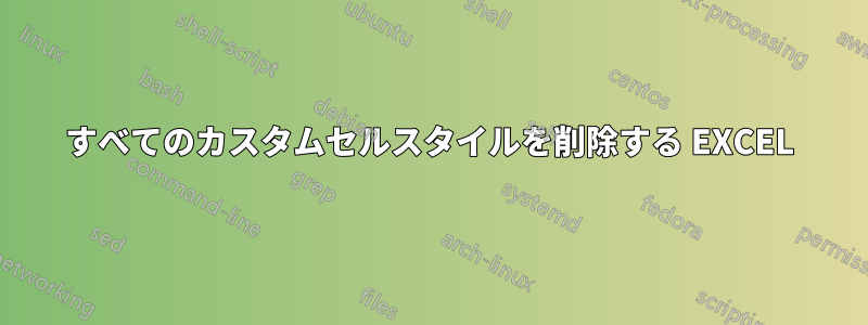 すべてのカスタムセルスタイルを削除する EXCEL