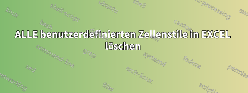 ALLE benutzerdefinierten Zellenstile in EXCEL löschen