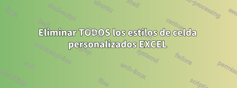 Eliminar TODOS los estilos de celda personalizados EXCEL