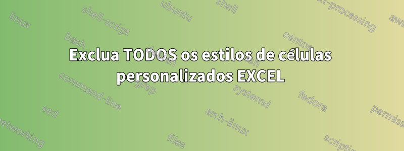 Exclua TODOS os estilos de células personalizados EXCEL