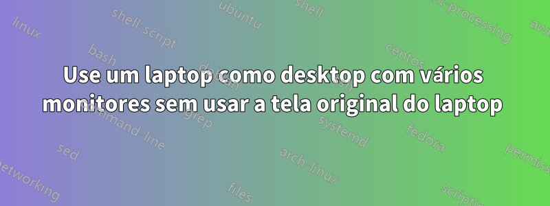 Use um laptop como desktop com vários monitores sem usar a tela original do laptop