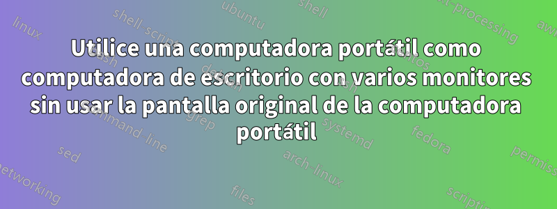 Utilice una computadora portátil como computadora de escritorio con varios monitores sin usar la pantalla original de la computadora portátil