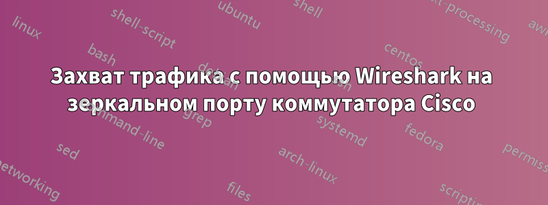 Захват трафика с помощью Wireshark на зеркальном порту коммутатора Cisco