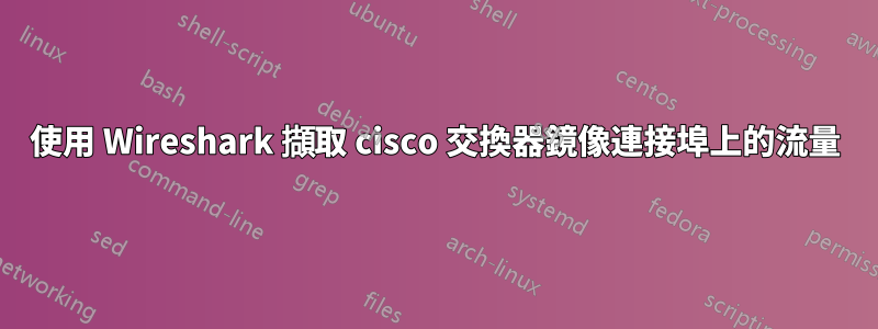 使用 Wireshark 擷取 cisco 交換器鏡像連接埠上的流量