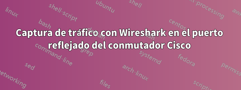 Captura de tráfico con Wireshark en el puerto reflejado del conmutador Cisco