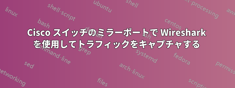 Cisco スイッチのミラーポートで Wireshark を使用してトラフィックをキャプチャする