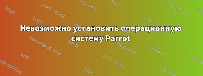 Невозможно установить операционную систему Parrot