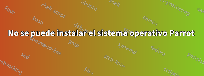 No se puede instalar el sistema operativo Parrot