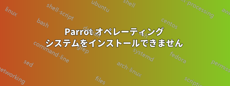 Parrot オペレーティング システムをインストールできません