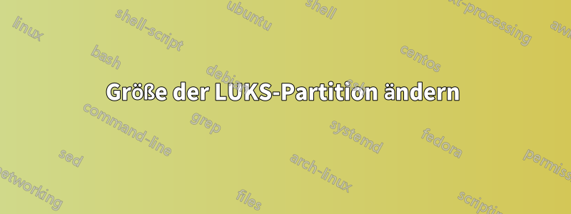 Größe der LUKS-Partition ändern