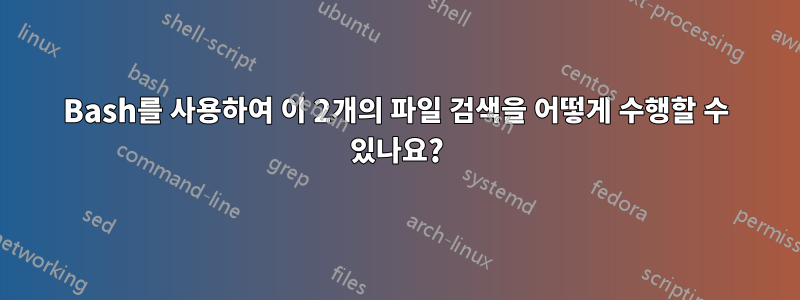 Bash를 사용하여 이 2개의 파일 검색을 어떻게 수행할 수 있나요?