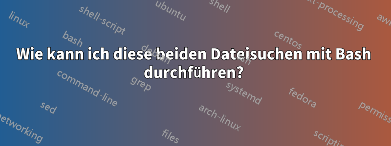 Wie kann ich diese beiden Dateisuchen mit Bash durchführen?