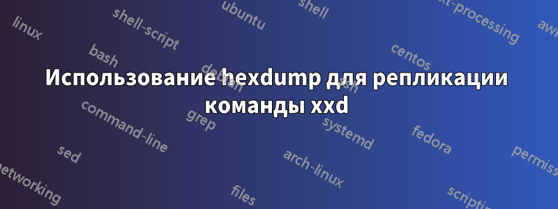 Использование hexdump для репликации команды xxd