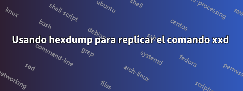 Usando hexdump para replicar el comando xxd