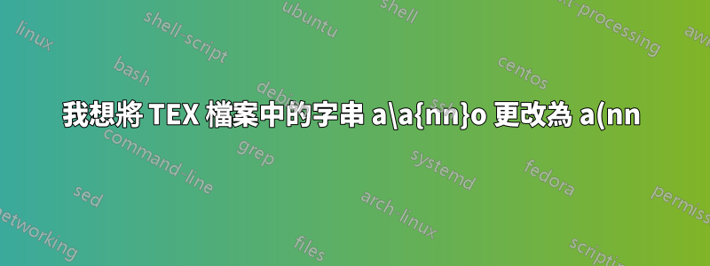 我想將 TEX 檔案中的字串 a\a{nn}o 更改為 a(nn)o
