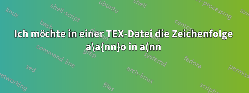 Ich möchte in einer TEX-Datei die Zeichenfolge a\a{nn}o in a(nn)o ändern