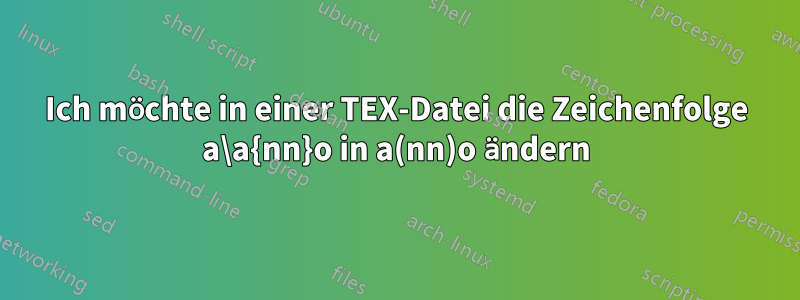 Ich möchte in einer TEX-Datei die Zeichenfolge a\a{nn}o in a(nn)o ändern