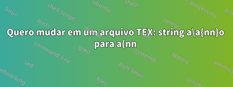 Quero mudar em um arquivo TEX: string a\a{nn}o para a(nn)o