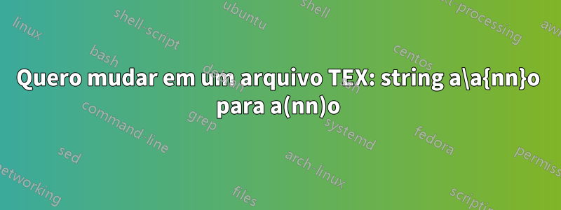 Quero mudar em um arquivo TEX: string a\a{nn}o para a(nn)o