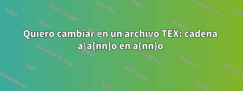 Quiero cambiar en un archivo TEX: cadena a\a{nn}o en a(nn)o