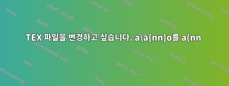 TEX 파일을 변경하고 싶습니다. a\a{nn}o를 a(nn)o로 변환합니다.