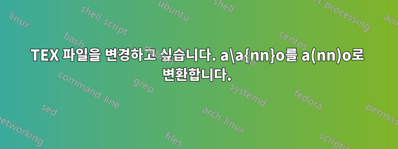 TEX 파일을 변경하고 싶습니다. a\a{nn}o를 a(nn)o로 변환합니다.