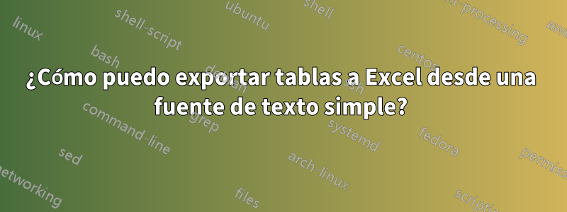 ¿Cómo puedo exportar tablas a Excel desde una fuente de texto simple?