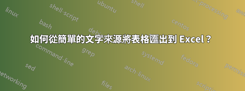 如何從簡單的文字來源將表格匯出到 Excel？