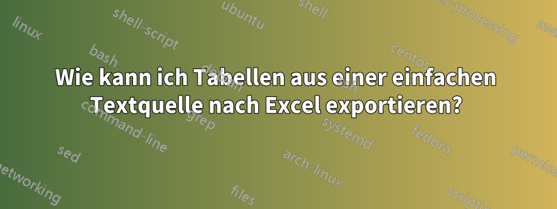 Wie kann ich Tabellen aus einer einfachen Textquelle nach Excel exportieren?