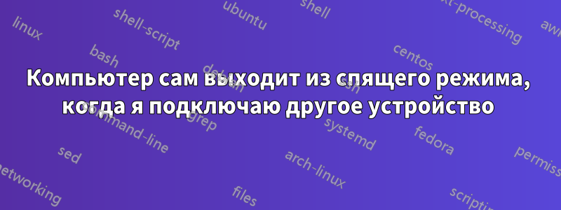 Компьютер сам выходит из спящего режима, когда я подключаю другое устройство