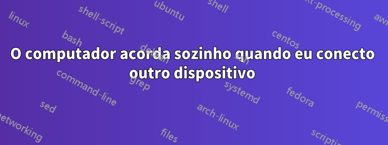 O computador acorda sozinho quando eu conecto outro dispositivo