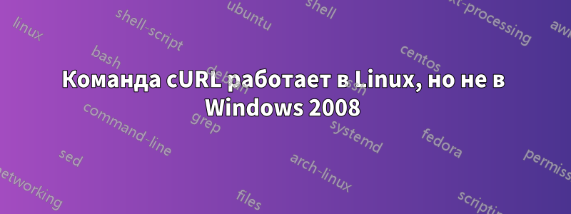 Команда cURL работает в Linux, но не в Windows 2008