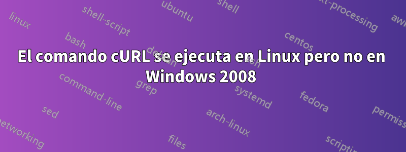 El comando cURL se ejecuta en Linux pero no en Windows 2008