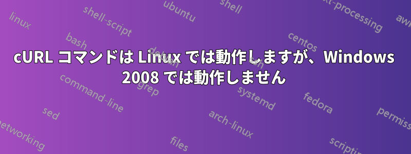 cURL コマンドは Linux では動作しますが、Windows 2008 では動作しません