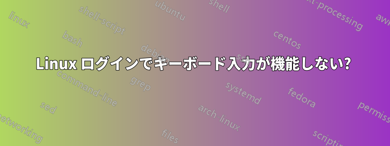 Linux ログインでキーボード入力が機能しない?