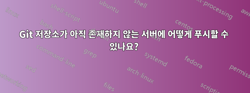 Git 저장소가 아직 존재하지 않는 서버에 어떻게 푸시할 수 있나요?