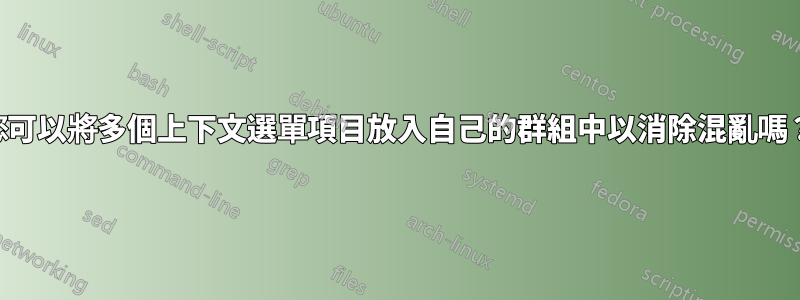 您可以將多個上下文選單項目放入自己的群組中以消除混亂嗎？