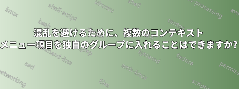 混乱を避けるために、複数のコンテキスト メニュー項目を独自のグループに入れることはできますか?