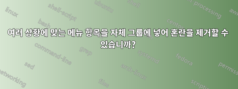 여러 상황에 맞는 메뉴 항목을 자체 그룹에 넣어 혼란을 제거할 수 있습니까?