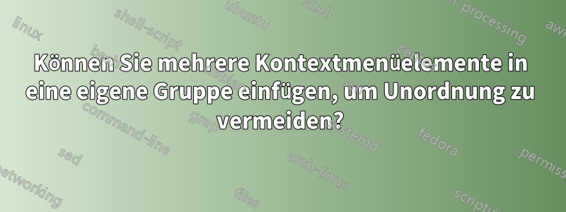 Können Sie mehrere Kontextmenüelemente in eine eigene Gruppe einfügen, um Unordnung zu vermeiden?