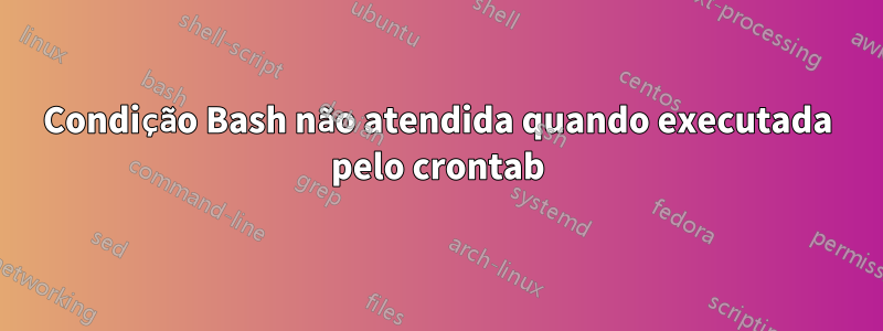 Condição Bash não atendida quando executada pelo crontab