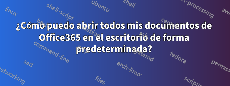 ¿Cómo puedo abrir todos mis documentos de Office365 en el escritorio de forma predeterminada?