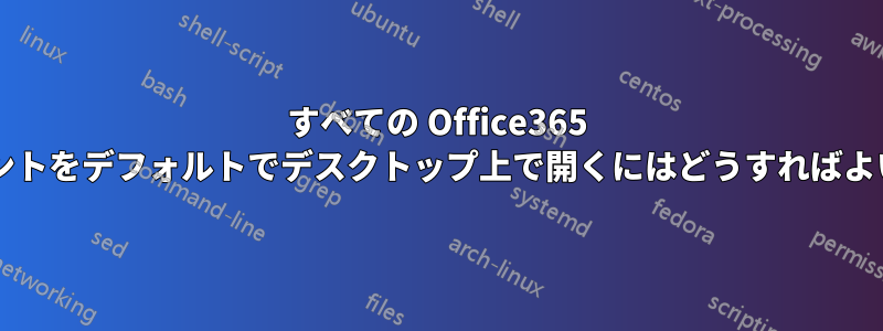 すべての Office365 ドキュメントをデフォルトでデスクトップ上で開くにはどうすればよいですか?