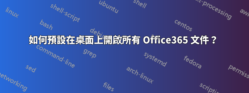 如何預設在桌面上開啟所有 Office365 文件？