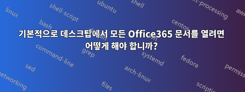 기본적으로 데스크탑에서 모든 Office365 문서를 열려면 어떻게 해야 합니까?