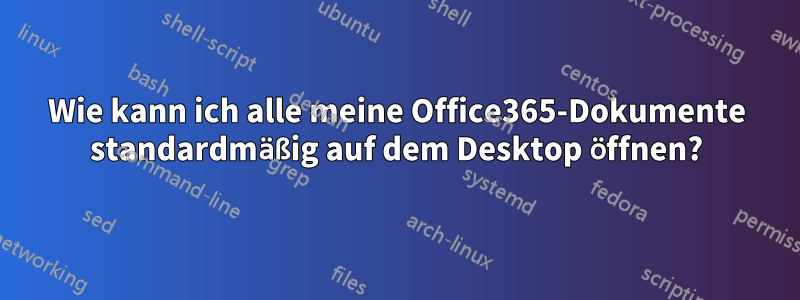 Wie kann ich alle meine Office365-Dokumente standardmäßig auf dem Desktop öffnen?