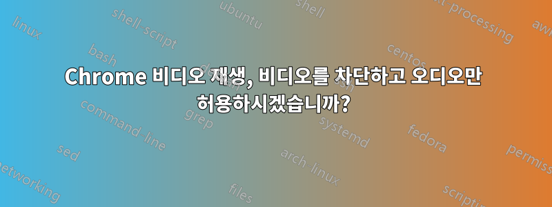 Chrome 비디오 재생, 비디오를 차단하고 오디오만 허용하시겠습니까?