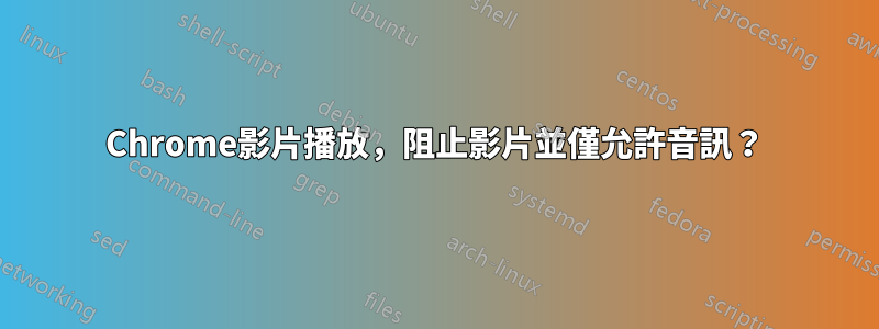 Chrome影片播放，阻止影片並僅允許音訊？