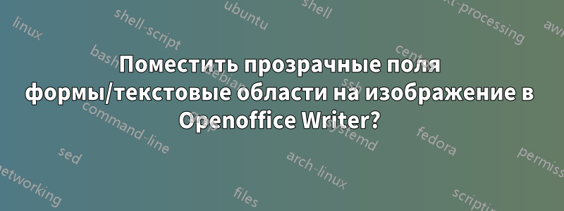 Поместить прозрачные поля формы/текстовые области на изображение в Openoffice Writer?