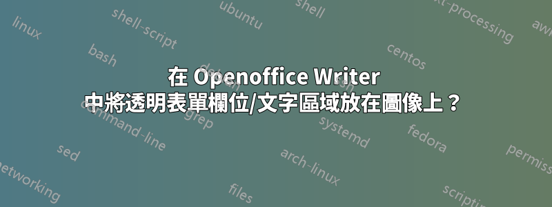 在 Openoffice Writer 中將透明表單欄位/文字區域放在圖像上？